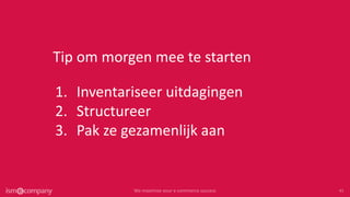1. Inventariseer uitdagingen
2. Structureer
3. Pak ze gezamenlijk aan
Tip om morgen mee te starten
 