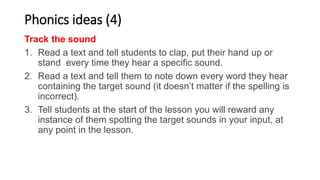 Phonics ideas (4)
Track the sound
1. Read a text and tell students to clap, put their hand up or
stand every time they hea...
