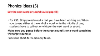 Phonics ideas (5)
Say the next word or sound (aural gap-fill)
• For KS3. Simply read aloud a text you have been working on...