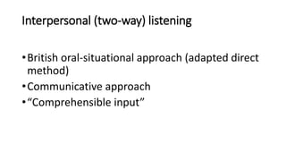 Interpersonal (two-way) listening
•British oral-situational approach (adapted direct
method)
•Communicative approach
•“Com...