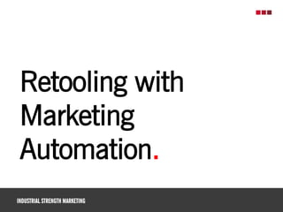 Industrial Marketing Solutions
INDUSTRIAL STRENGTH MARKETING
Retooling with
Marketing
Automation.
 