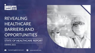 STATE OF HEALTHCARE REPORT
REVEALING
HEALTHCARE
BARRIERS AND
OPPORTUNITIES
HIMMS 2021
marketing@ismnet.com www.ismnet.com
 