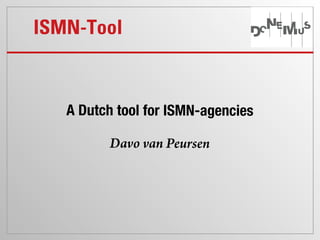 ISMN-Tool



   A Dutch tool for ISMN-agencies

         Davo van Peursen
 