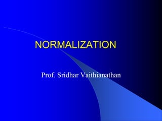 NORMALIZATION
Prof. Sridhar Vaithianathan
 