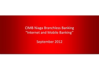 CIMB Niaga Branchless Banking
“Internet and Mobile Banking”

      September 2012
 