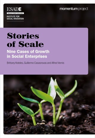 Stories
of Scale
Nine Cases of Growth
in Social Enterprises
Brittany Koteles, Guillermo Casasnovas and Alfred Vernis

 