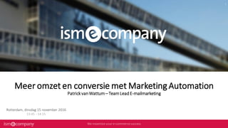 Meer omzet en conversie met Marketing Automation
PatrickvanWattum– TeamLeadE-mailmarketing
Rotterdam, dinsdag 15 november 2016
13:45 - 14:15
 