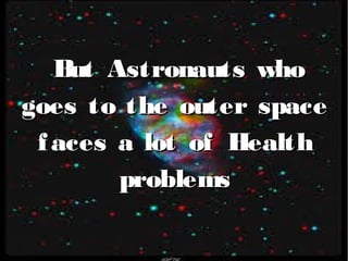 But Astronauts whoBut Astronauts who
goes to the outer spacegoes to the outer space
faces a lot of Healtha lot of Health
problemsproblems
 
