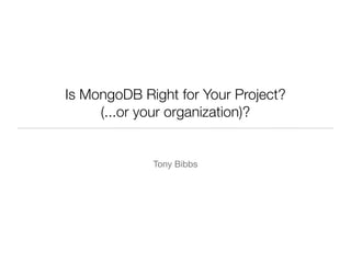 Is MongoDB Right for Your Project?
     (...or your organization)?


             Tony Bibbs
 