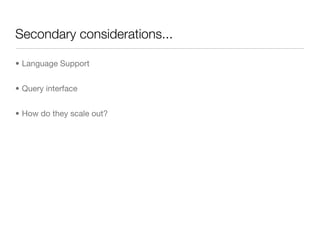 Secondary considerations...

• Language Support


• Query interface


• How do they scale out?
 