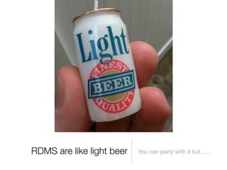 RDMS are like light beer   You can party with it but ......
 