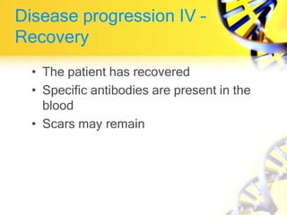 Disease progression IV –
Recovery
• The patient has recovered
• Specific antibodies are present in the
blood
• Scars may remain
 