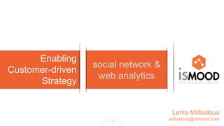 1
social network &
web analytics
Enabling
Customer-driven
Strategy
Lenia Miltiadous
miltiadous@ismood.com
 