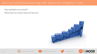 Gaining Competitive Advantage with Advanced Intelligence Tools
“How satisﬁed is my market?”
“What does my market need and discuss?”

27/29

www.ismood.com

info@ismood.com

ismoodcom

 