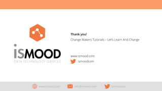 Thank you!
Change Makers Tutorials – Let’s Learn And Change

www.ismood.com
ismoodcom
	
  

www.ismood.com

info@ismood.com

ismoodcom

 