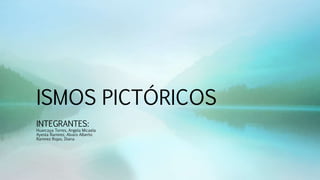 ISMOS PICTÓRICOS
INTEGRANTES:
Huarcaya Torres, Angela Micaela
Ayesta Ramirez, Alvaro Alberto
Ramirez Rojas, Diana
 