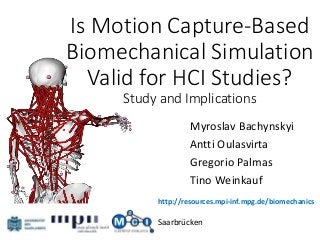Is Motion Capture-Based
Biomechanical Simulation
Valid for HCI Studies?
Study and Implications
Myroslav Bachynskyi
Antti Oulasvirta
Gregorio Palmas
Tino Weinkauf
Saarbrücken
http://resources.mpi-inf.mpg.de/biomechanics
 