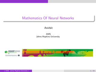 Mathematics Of Neural Networks
Anirbit
AMS
Johns Hopkins University
( AMS Johns Hopkins University ) 1 / 25
 