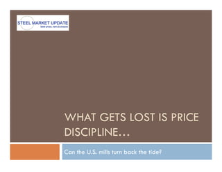 WHAT GETS LOST IS PRICE
DISCIPLINE…
Can the U.S. mills turn back the tide?
 