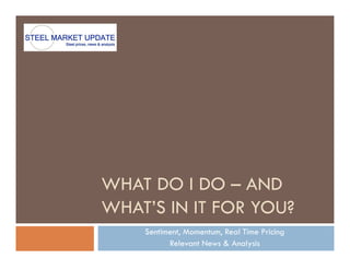 WHAT DO I DO – AND
WHAT’S IN IT FOR YOU?
    Sentiment, Momentum, Real Time Pricing
          Relevant News & Analysis
 