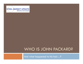 WHO IS JOHN PACKARD?
And what happened to his hair…?
 