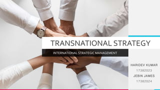 TRANSNATIONAL STRATEGY
INTERNATIONAL STRATEGIC MANAGEMENT
HARIDEV KUMAR
17382023
JEBIN JAMES
17382024
 