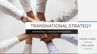 TRANSNATIONAL STRATEGY
INTERNATIONAL STRATEGIC MANAGEMENT
HARIDEV KUMAR
17382023
JEBIN JAMES
17382024
