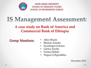 • Abey Bruck
• Biniam Asnake
• Gezehagn Gutema
• Girma Aweke
• Girma Debele
• Negasi G/Egziabher
December 2011
A case study on Bank of America and
Commercial Bank of Ethiopia
1
 