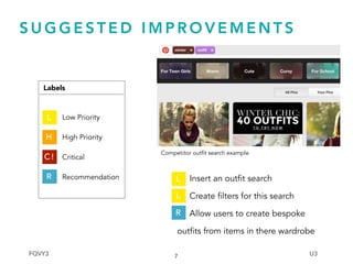 S U G G E S T E D I M P R O V E M E N T S
Low Priority
High Priority
Critical
Recommendation
7
L
H
C !
R
Labels
Insert an outfit search
Create filters for this search
Allow users to create bespoke
outfits from items in there wardrobe
Competitor outfit search example
L
L
R
FQVY3 U3
 