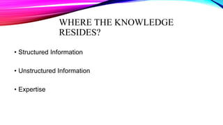 WHERE THE KNOWLEDGE
RESIDES?
• Structured Information
• Unstructured Information
• Expertise
 