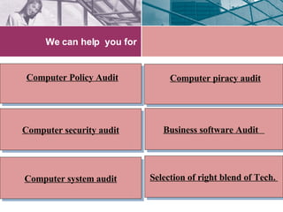 We can help  you for Business software Audit   Computer piracy audit Computer Policy Audit Computer security audit Computer system audit Selection of right blend of Tech.  