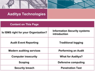 Aaditya Technologies Performing an Audit Modern auditing services Traditional logging Audit Event Reporting Information Security systems introduction Is ISMS right for your Organization? What for Aaditya? Computer insecurity Defensive computing Scoping  Penetration Test Security breach Content on This Page 