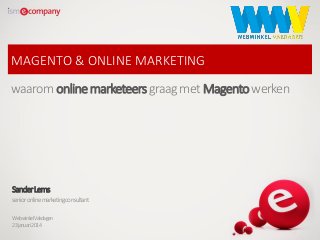 MAGENTO & ONLINE MARKETING

waarom online marketeers graag met Magento werken

Sander Lems
senior online marketingconsultant
WebwinkelVakdagen
23januari 2014

 
