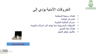 ‫الخروقات‬‫األمنية‬‫يؤدي‬‫إلى‬
•‫المنظمة‬ ‫سمعة‬ ‫فقدان‬
•‫المالية‬ ‫الخسائر‬
•‫الفكرية‬ ‫الملكية‬ ‫خسائر‬
•‫قانونية‬ ‫اجراءات‬ ‫الى‬ ‫يؤدي‬ ‫مما‬ ‫التشريعية‬ ‫الخروقات‬
•‫العميل‬ ‫ثقة‬ ‫فقدان‬
•‫العمل‬ ‫تعطل‬ ‫تكاليف‬
5/14/2014
‫السمعة‬ ‫فقدان‬
 