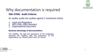 Why documentation is required
ISO-27001 Audit Criteria:
An auditor audits the auditee against 3 mentioned criteria
1. Lega...