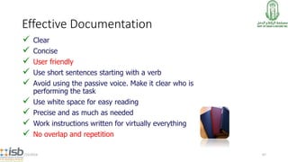 Effective Documentation
 Clear
 Concise
 User friendly
 Use short sentences starting with a verb
 Avoid using the pas...
