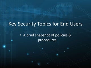 Key Security Topics for End Users
• A brief snapshot of policies &
procedures
 
