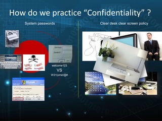 How do we practice “Confidentiality” ?
welcome123
W31(ome!@#
System passwords
VS
Clear desk clear screen policy
 