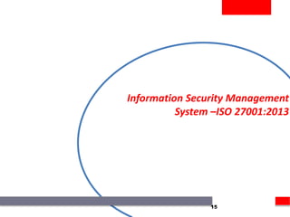 Information Security Management
System –ISO 27001:2013
15
 