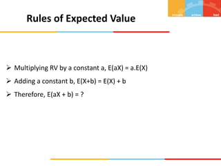 Rules of Expected Value
 Multiplying RV by a constant a, E(aX) = a.E(X)
 Adding a constant b, E(X+b) = E(X) + b
 Therefore, E(aX + b) = ?
 