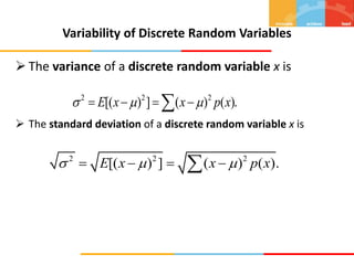2 2 2
[( ) ] ( ) ( ).
E x x p x
  
   

Variability of Discrete Random Variables
 The variance of a discrete random variable x is
 The standard deviation of a discrete random variable x is
2 2 2
[( ) ] ( ) ( ).
E x x p x
  
   

 