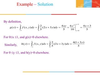 5
3
4
10
6
5
4
)
3
2
(
5
2
)
,
(
)
(
1
0
2
1
0














x
y
xy
dy
y
x
dy
y
x
f
x
g
y
y
5
)
3
1
(
4
)
3
2
(
5
2
)
,
(
)
(
1
0
y
dx
y
x
dx
y
x
f
y
h




 




By definition,
For 0x 1, and g(x)=0 elsewhere.
Similarly,
For 0 y 1, and h(y)=0 elsewhere.
Example – Solution
 