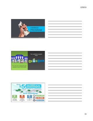 2/20/15	
  
15	
  
You and your customers gain
access to over 3,000 stores
Your cashback program
Pays!
 