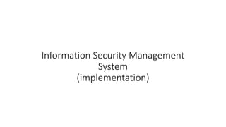 Information Security Management
System
(implementation)
 