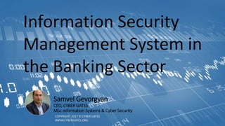 Samvel Gevorgyan
CEO, CYBER GATES
MSc Information Systems & Cyber Security
Information Security
Management System in
the B...
