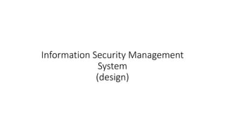 Information Security Management
System
(design)
 