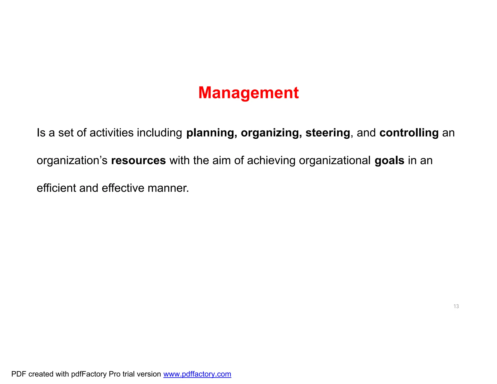 Management
Is a set of activities including planning, organizing, steering, and controlling an
organization’s resources with the aim of achieving organizational goals in an
efficient and effective manner.
13
PDF created with pdfFactory Pro trial version www.pdffactory.com
 