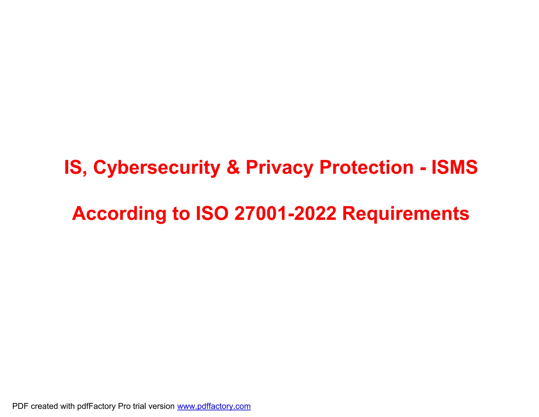 IS, Cybersecurity & Privacy Protection - ISMS
According to ISO 27001-2022 Requirements
PDF created with pdfFactory Pro trial version www.pdffactory.com
 