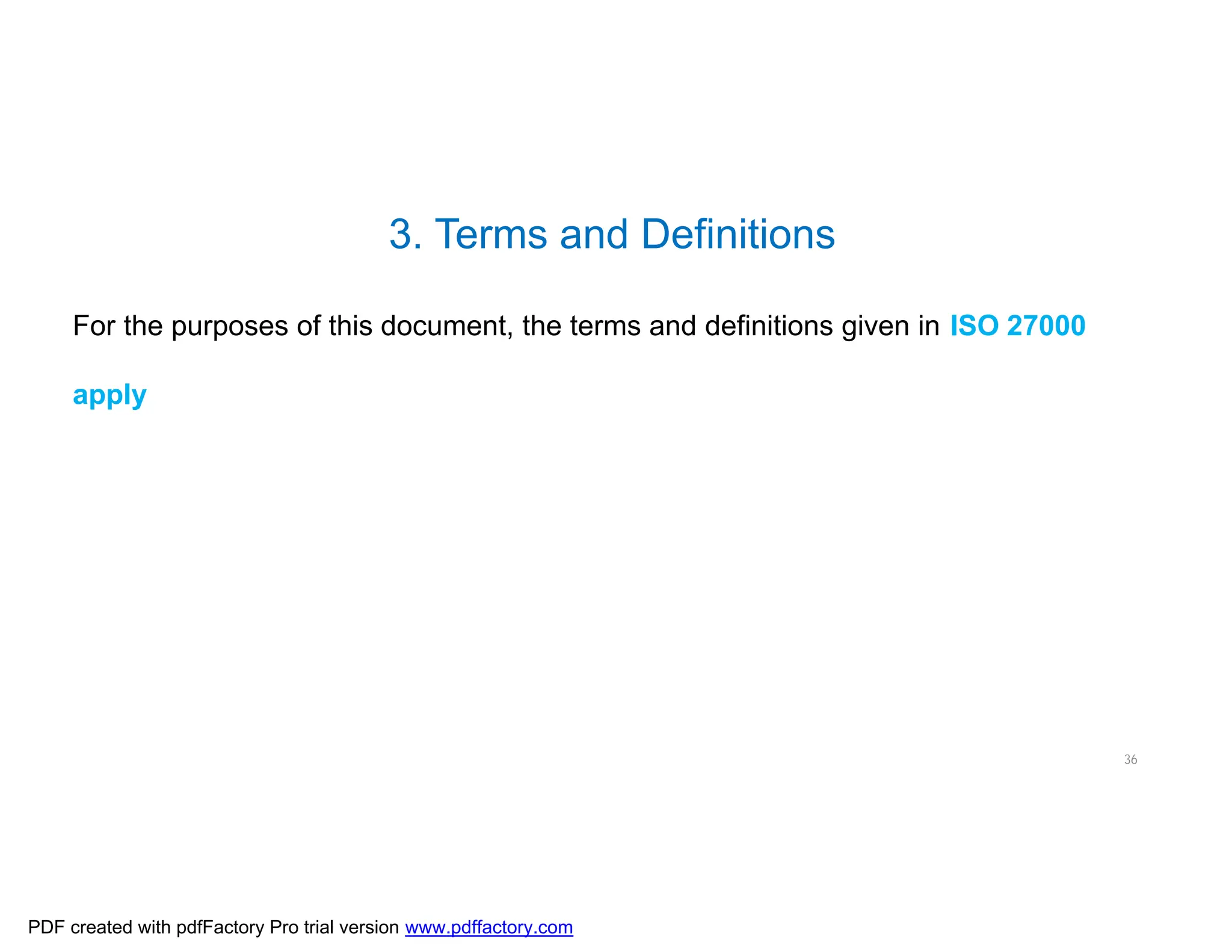 3. Terms and Definitions
36
For the purposes of this document, the terms and definitions given in ISO 27000
apply
PDF created with pdfFactory Pro trial version www.pdffactory.com
 