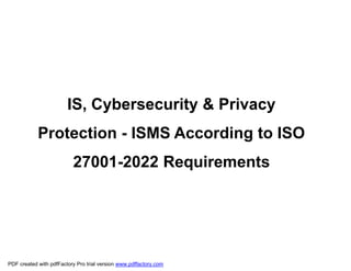 IS, Cybersecurity & Privacy
Protection - ISMS According to ISO
27001-2022 Requirements
PDF created with pdfFactory Pro trial version www.pdffactory.com
 